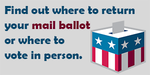 Find out where to return your mail ballot or where to vote in person
